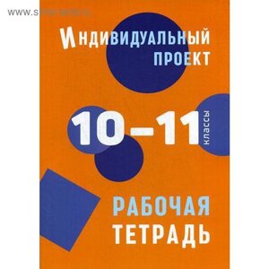 Индивидуальный проект: рабочая тетрадь. 10-11 классы: Учебное пособие. Маркова О.В.