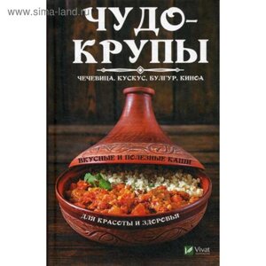 Чудо-крупы: чечевица, кускус, булгур, киноа. Вкусные и полезные каши для красоты и здоровья. Романова М.